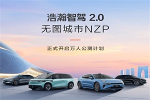 极氪汽车：浩瀚智驾2.0无图城市NZP开启万人公测计划